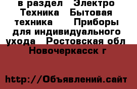  в раздел : Электро-Техника » Бытовая техника »  » Приборы для индивидуального ухода . Ростовская обл.,Новочеркасск г.